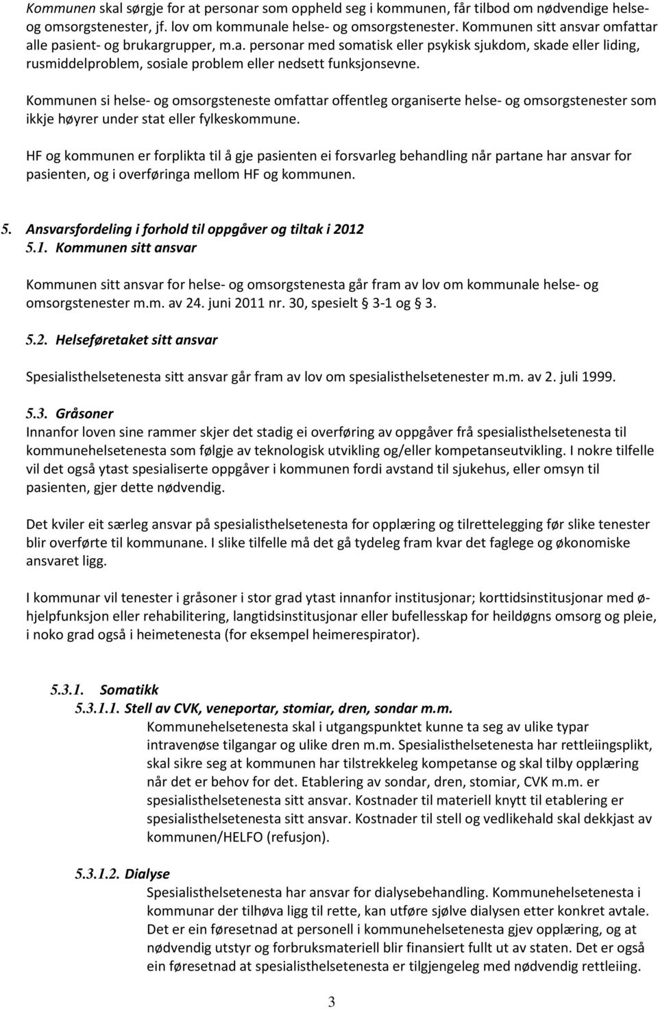 Kommunen si helse- og omsorgsteneste omfattar offentleg organiserte helse- og omsorgstenester som ikkje høyrer under stat eller fylkeskommune.