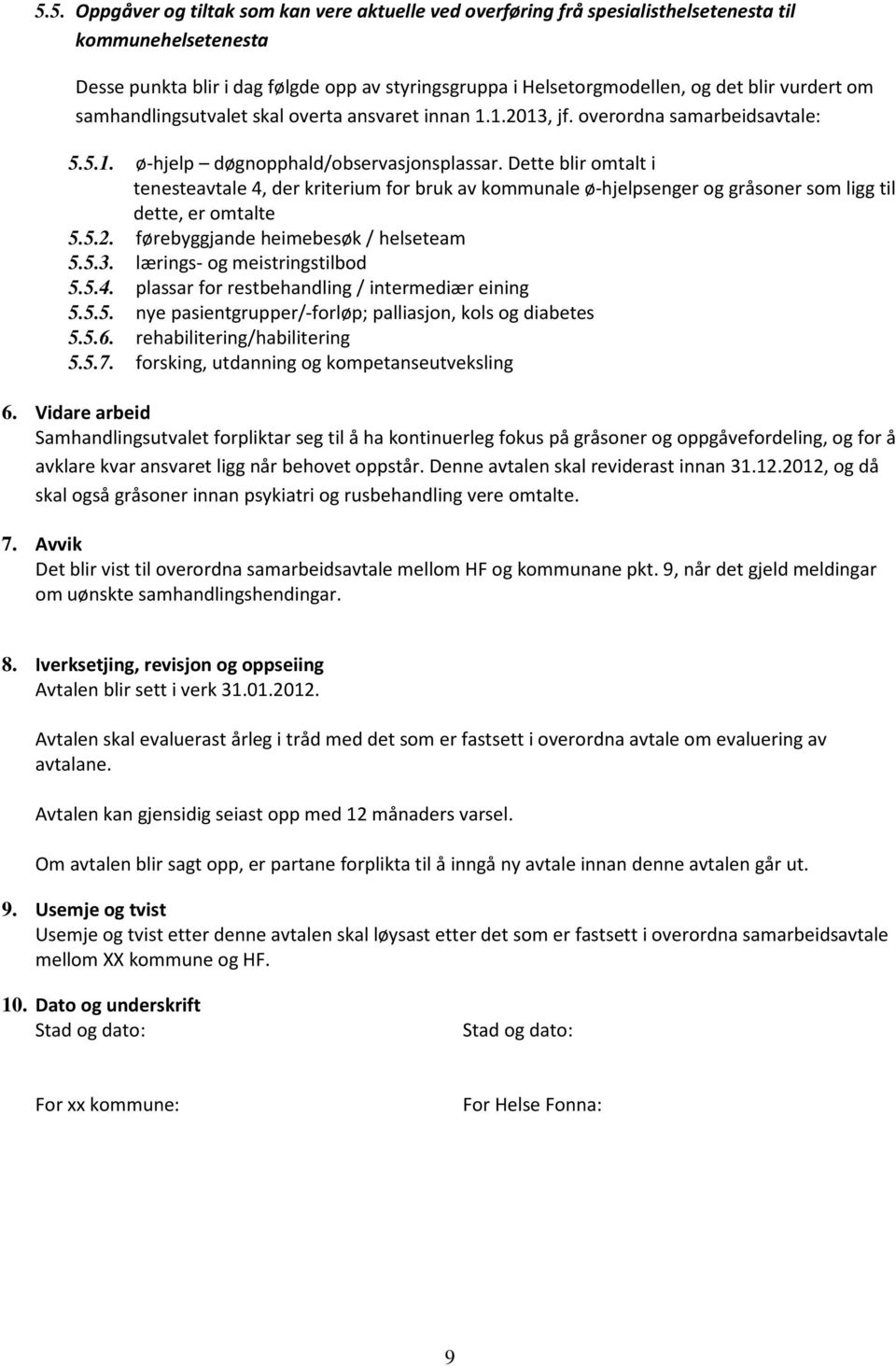 Dette blir omtalt i tenesteavtale 4, der kriterium for bruk av kommunale ø-hjelpsenger og gråsoner som ligg til dette, er omtalte 5.5.2. førebyggjande heimebesøk / helseteam 5.5.3.