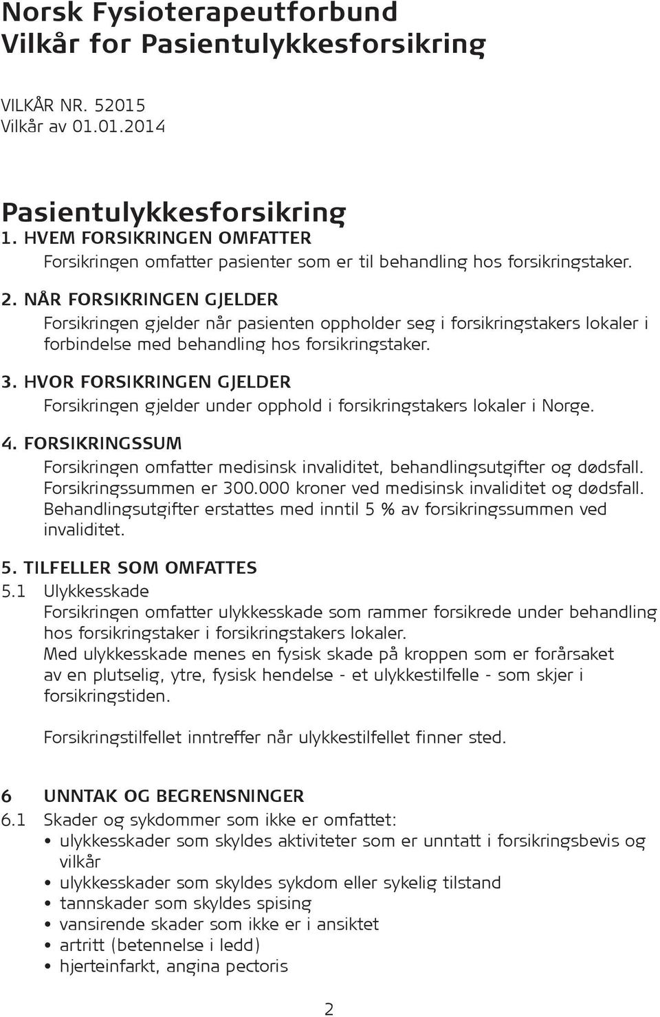 NÅR FORSIKRINGEN GJELDER Forsikringen gjelder når pasienten oppholder seg i forsikringstakers lokaler i forbindelse med behandling hos forsikringstaker. 3.