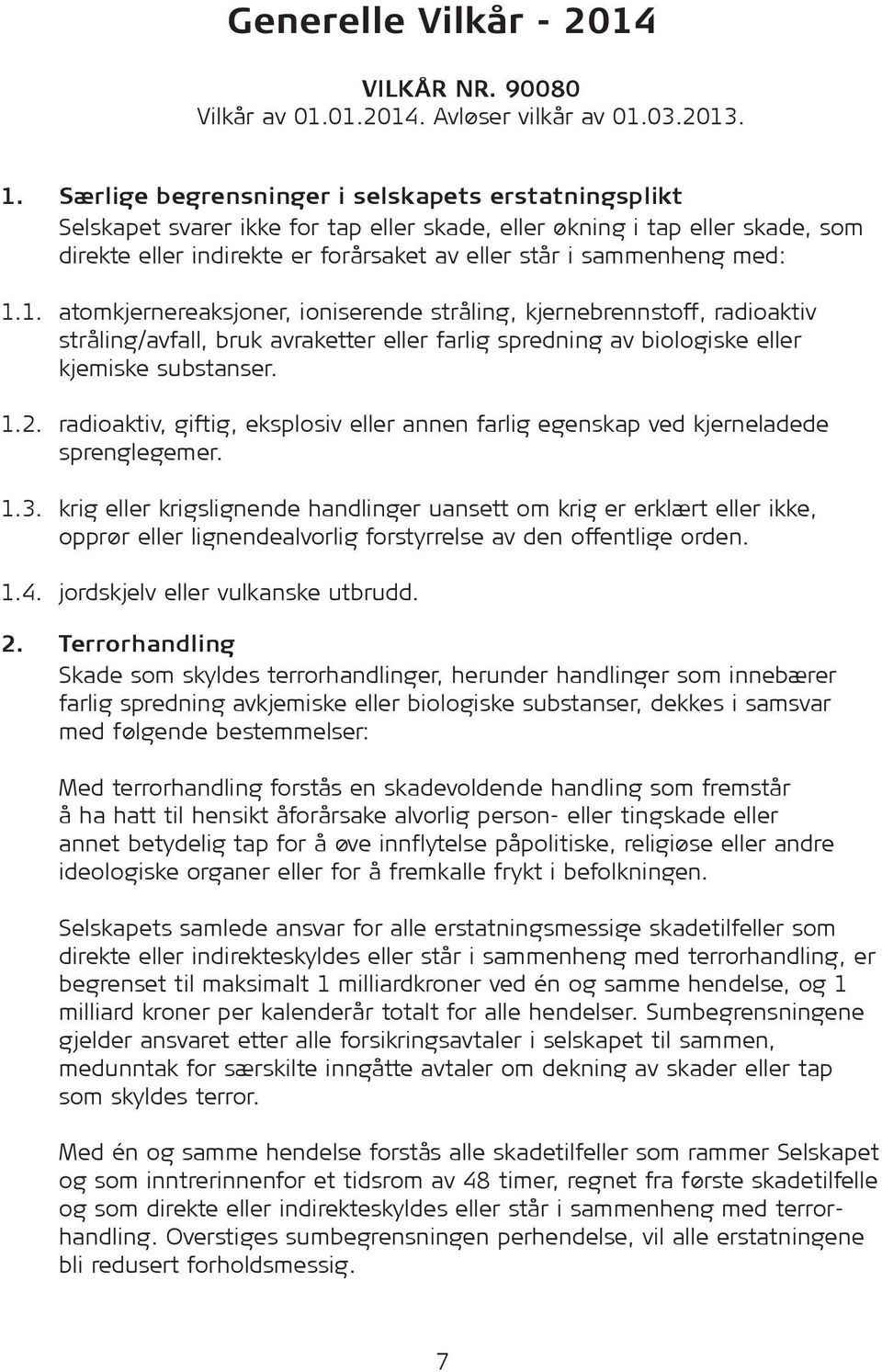 med: 1.1. atomkjernereaksjoner, ioniserende stråling, kjernebrennstoff, radioaktiv stråling/avfall, bruk avraketter eller farlig spredning av biologiske eller kjemiske substanser. 1.2.