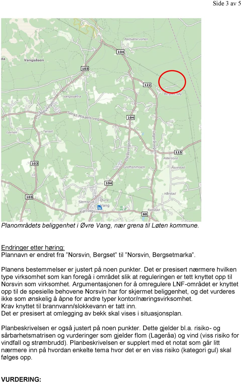 Argumentasjonen for å omregulere LNF-området er knyttet opp til de spesielle behovene Norsvin har for skjermet beliggenhet, og det vurderes ikke som ønskelig å åpne for andre typer