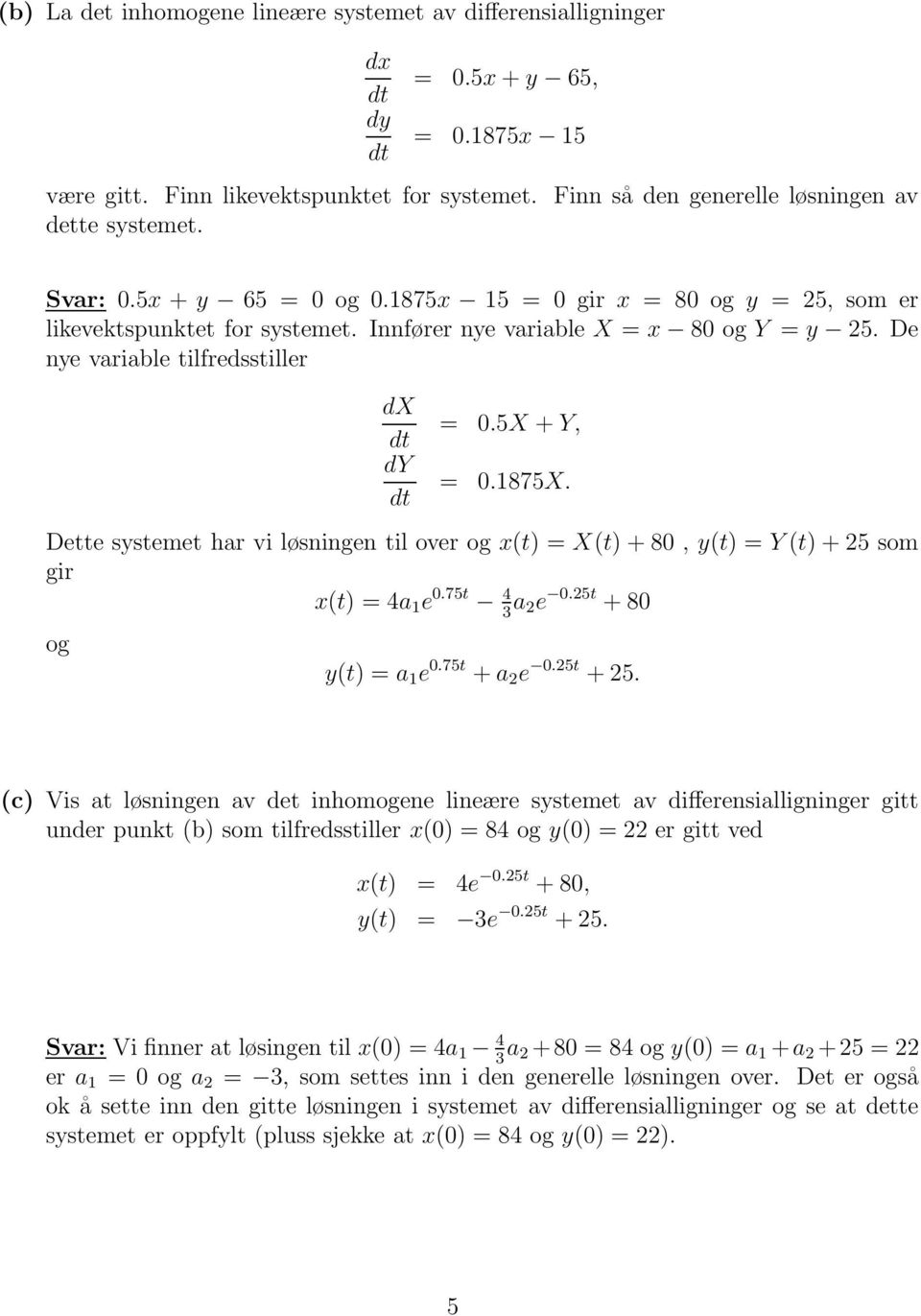 har vi løsningen til over og x(t) = X(t) + 80, y(t) = Y (t) + 25 som gir x(t) = 4a e 075t 4 a 2e 025t + 80 og y(t) = a e 075t + a 2 e 025t + 25 (c) Vis at løsningen av det inhomogene lineære systemet