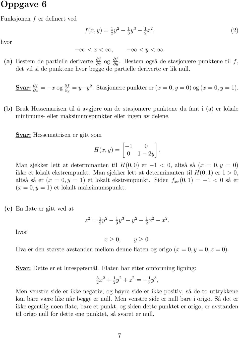 er lokale minimums- eller maksimumspunkter eller ingen av delene Svar: Hessematrisen er gitt som H(x, y) = 0 0 2y Man sjekker lett at determinanten til H(0, 0) er < 0, altså så (x = 0, y = 0) ikke et