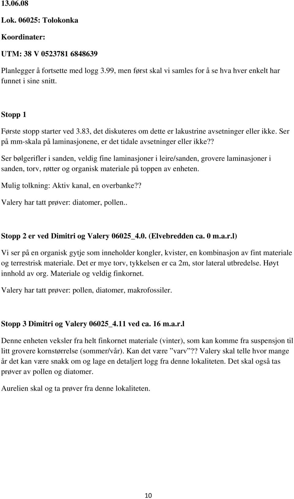 ? Ser bølgerifler i sanden, veldig fine laminasjoner i leire/sanden, grovere laminasjoner i sanden, torv, røtter og organisk materiale på toppen av enheten. Mulig tolkning: Aktiv kanal, en overbanke?