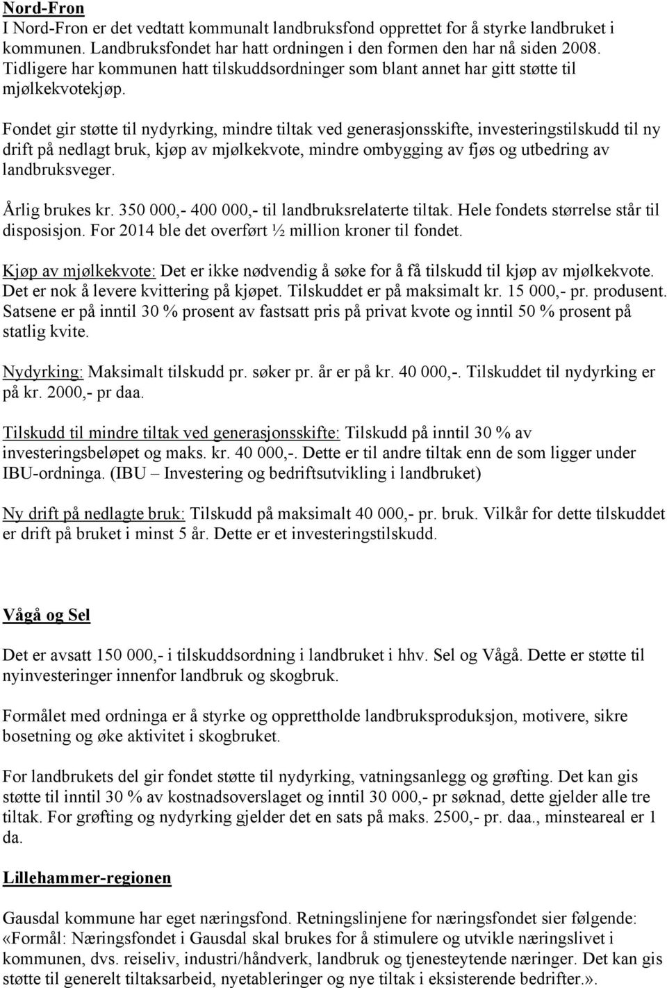 Fondet gir støtte til nydyrking, mindre tiltak ved generasjonsskifte, investeringstilskudd til ny drift på nedlagt bruk, kjøp av mjølkekvote, mindre ombygging av fjøs og utbedring av landbruksveger.