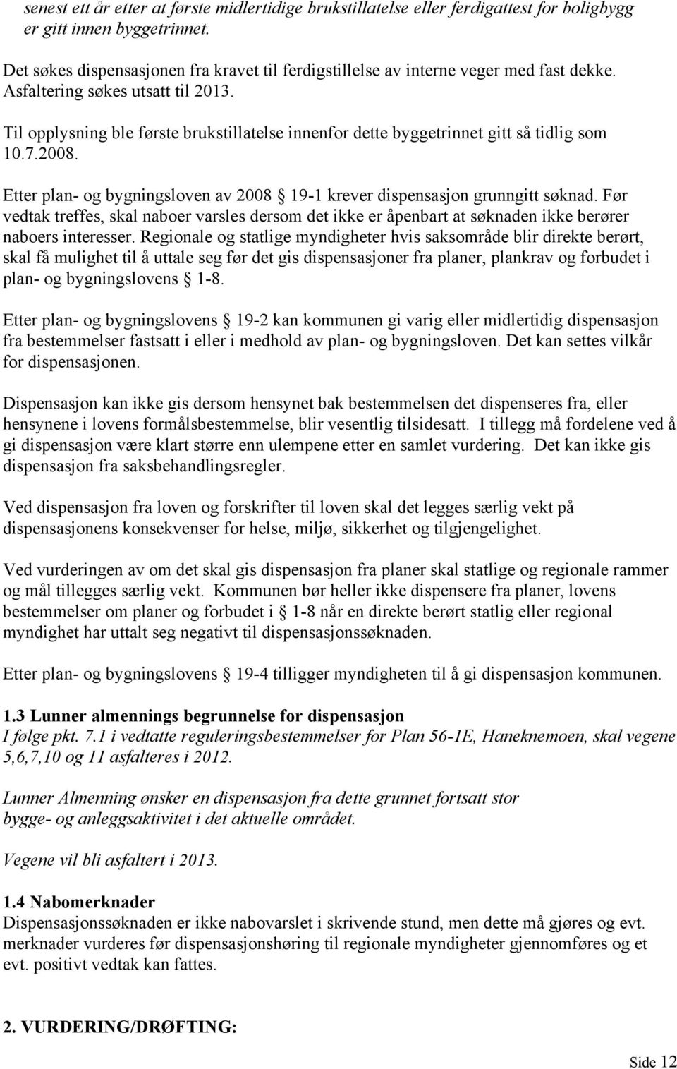 Til opplysning ble første brukstillatelse innenfor dette byggetrinnet gitt så tidlig som 10.7.2008. Etter plan- og bygningsloven av 2008 19-1 krever dispensasjon grunngitt søknad.