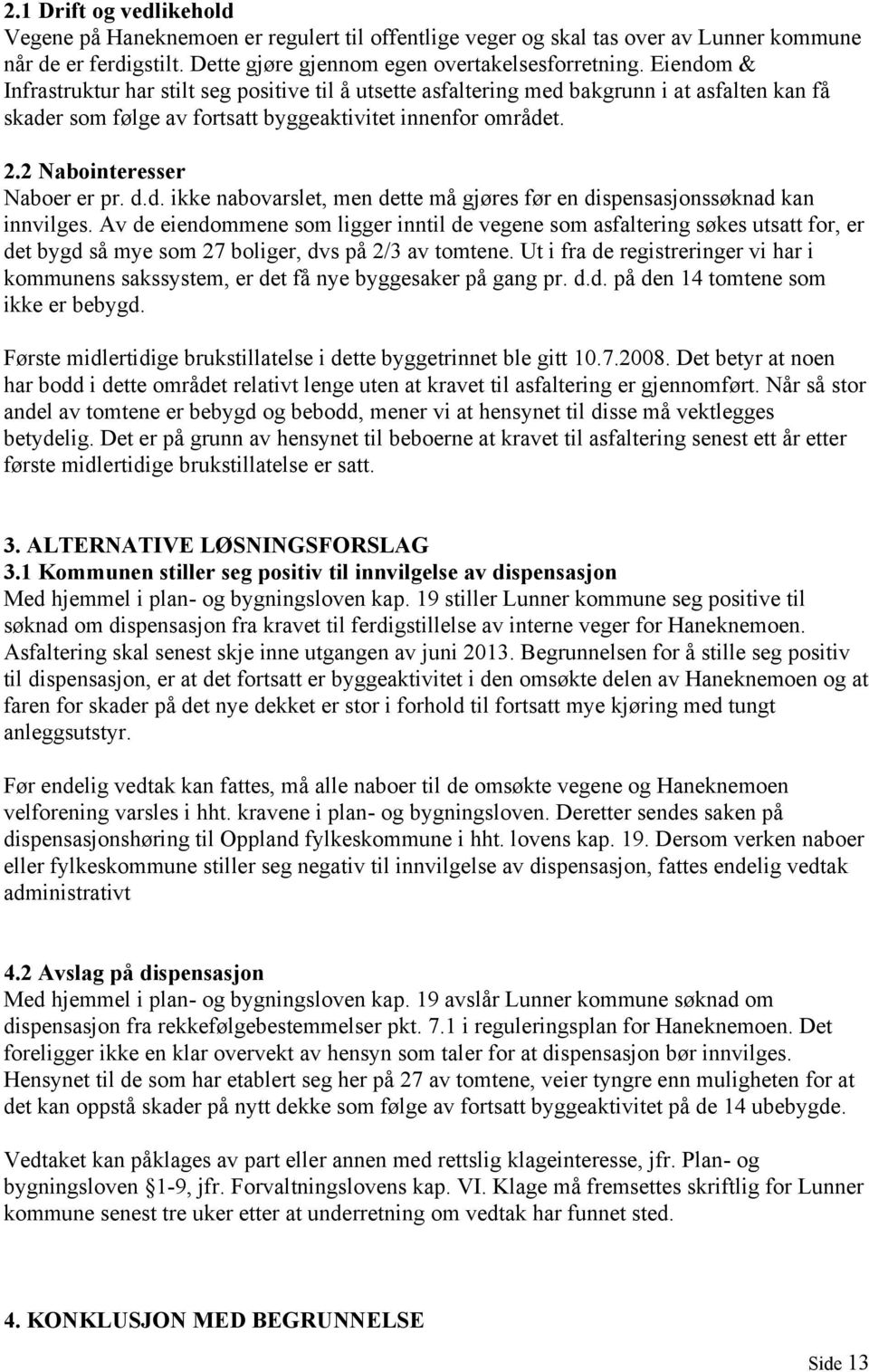 2 Nabointeresser Naboer er pr. d.d. ikke nabovarslet, men dette må gjøres før en dispensasjonssøknad kan innvilges.