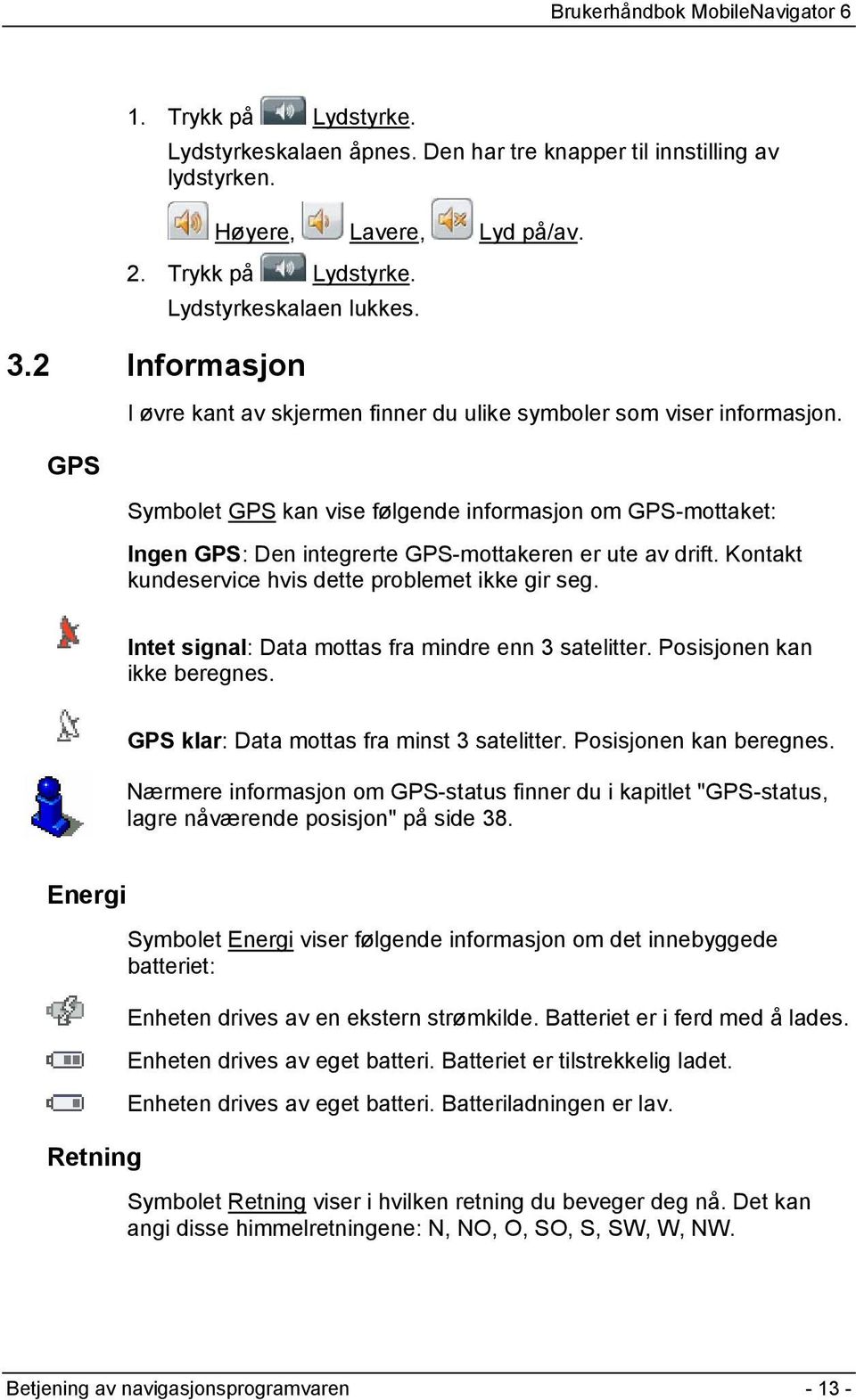 Symbolet GPS kan vise følgende informasjon om GPS-mottaket: Ingen GPS: Den integrerte GPS-mottakeren er ute av drift. Kontakt kundeservice hvis dette problemet ikke gir seg.