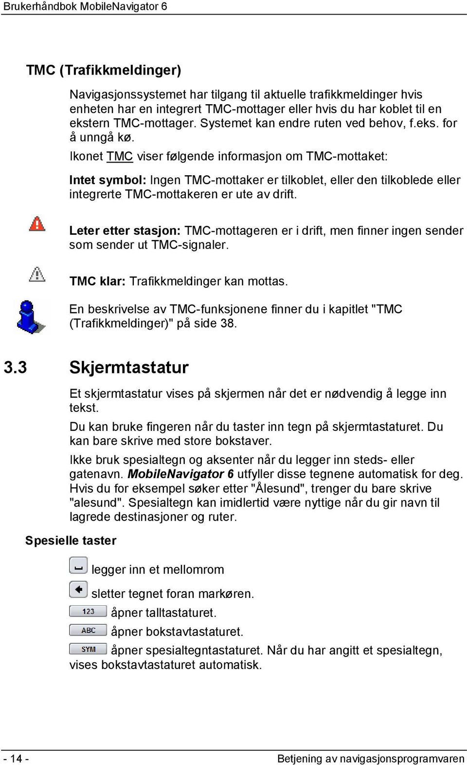 Ikonet TMC viser følgende informasjon om TMC-mottaket: Intet symbol: Ingen TMC-mottaker er tilkoblet, eller den tilkoblede eller integrerte TMC-mottakeren er ute av drift.