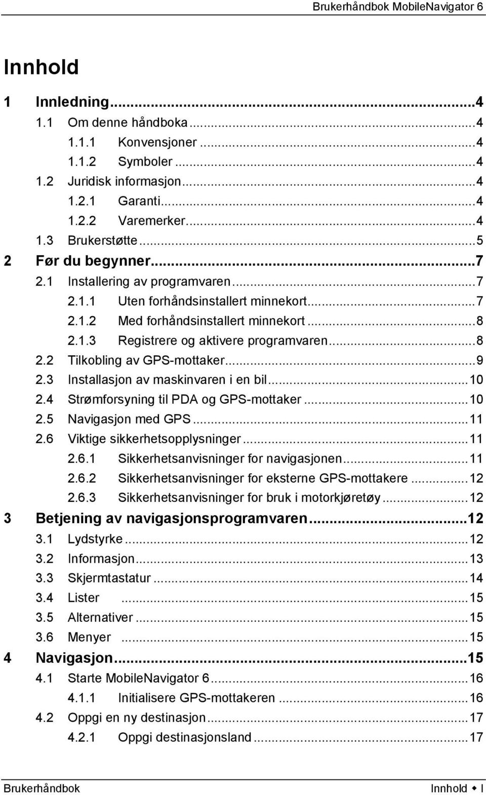 ..9 2.3 Installasjon av maskinvaren i en bil...10 2.4 Strømforsyning til PDA og GPS-mottaker...10 2.5 Navigasjon med GPS...11 2.6 Viktige sikkerhetsopplysninger...11 2.6.1 Sikkerhetsanvisninger for navigasjonen.