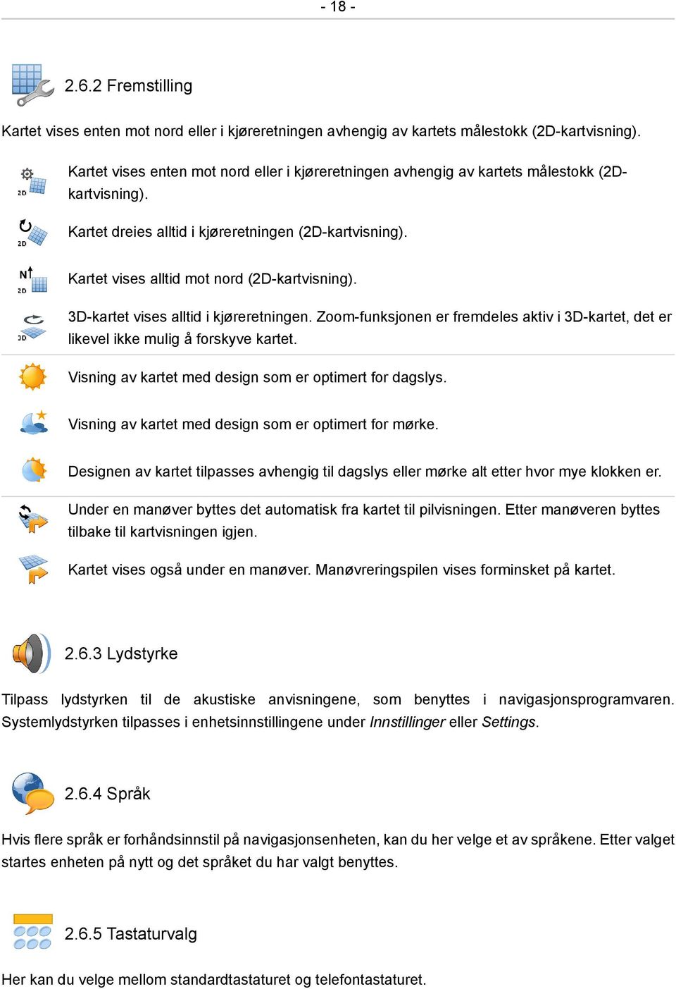 3D-kartet vises alltid i kjøreretningen. Zoom-funksjonen er fremdeles aktiv i 3D-kartet, det er likevel ikke mulig å forskyve kartet. Visning av kartet med design som er optimert for dagslys.