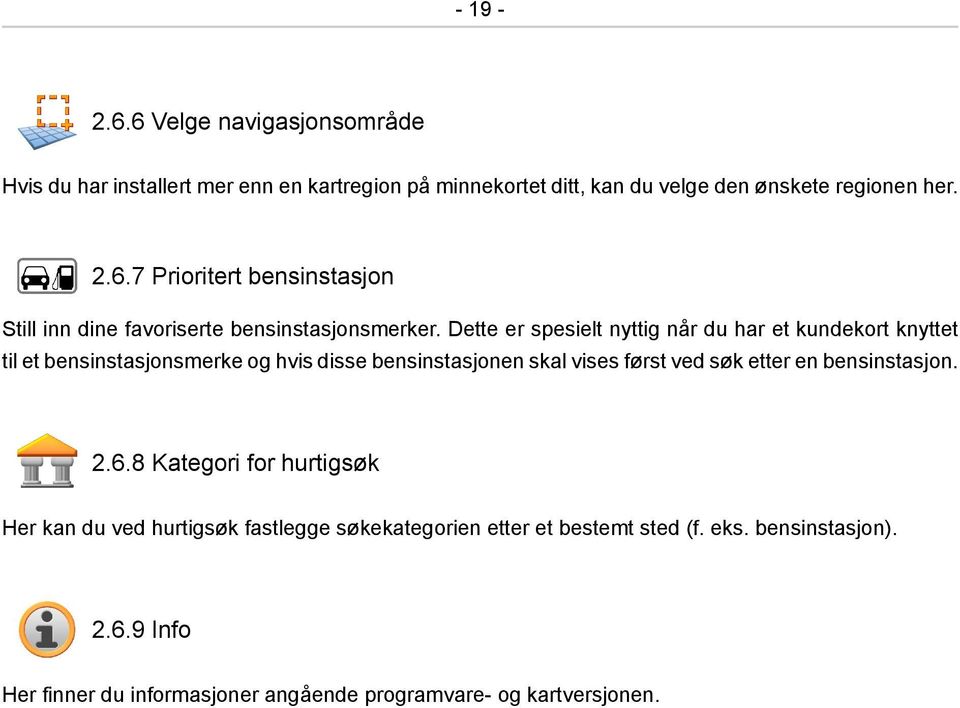 en bensinstasjon. 2.6.8 Kategori for hurtigsøk Her kan du ved hurtigsøk fastlegge søkekategorien etter et bestemt sted (f. eks. bensinstasjon). 2.6.9 Info Her finner du informasjoner angående programvare- og kartversjonen.