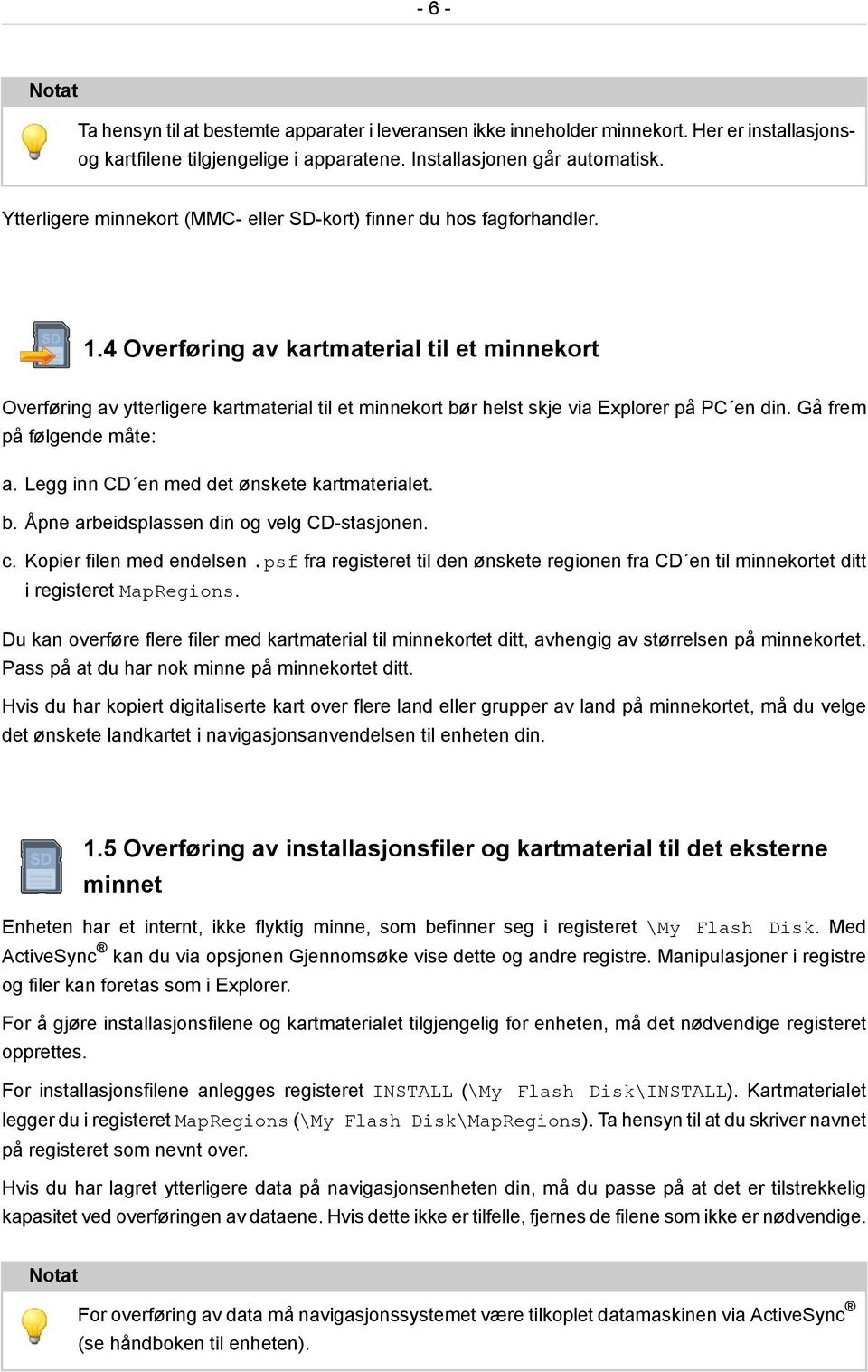 4 Overføring av kartmaterial til et minnekort Overføring av ytterligere kartmaterial til et minnekort bør helst skje via Explorer på PC en din. Gå frem på følgende måte: a.