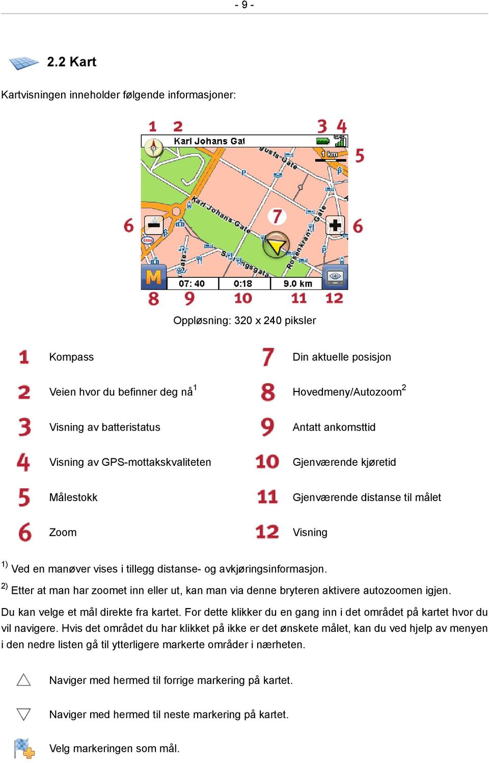 Antatt ankomsttid Visning av GPS-mottakskvaliteten Gjenværende kjøretid Målestokk Gjenværende distanse til målet Zoom Visning 1) Ved en manøver vises i tillegg distanse- og avkjøringsinformasjon.