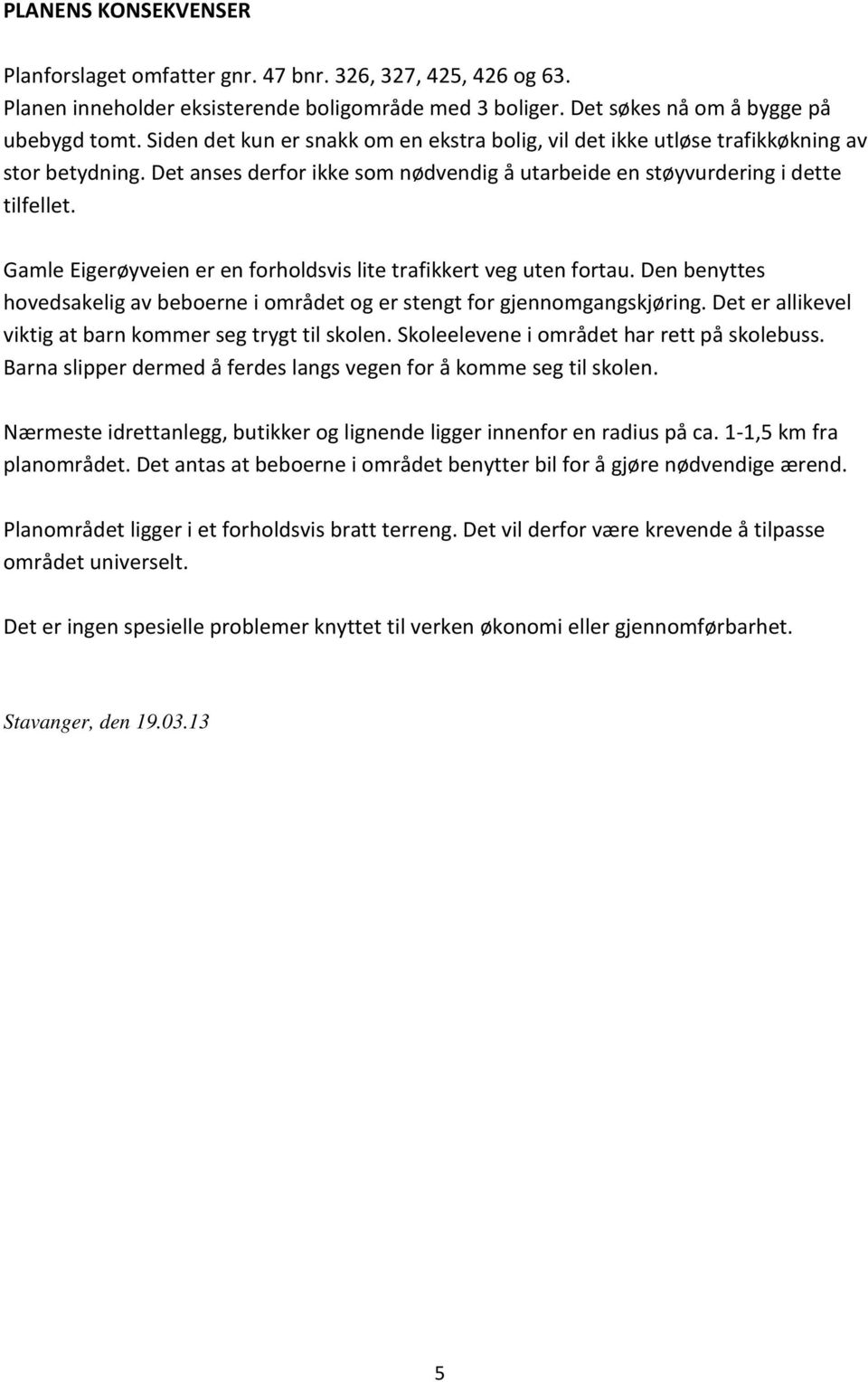 Gamle Eigerøyveien er en forholdsvis lite trafikkert veg uten fortau. Den benyttes hovedsakelig av beboerne i området og er stengt for gjennomgangskjøring.