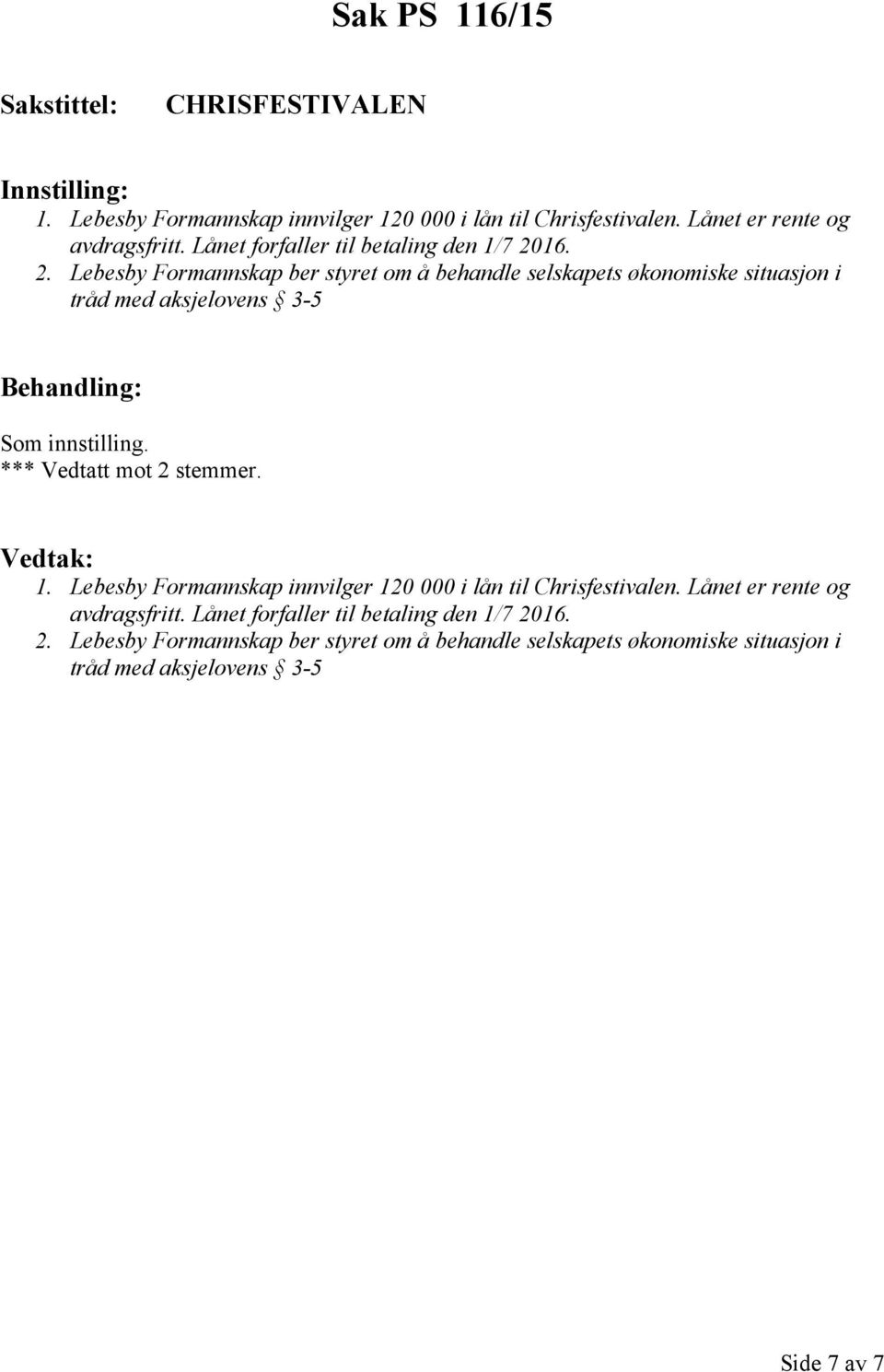 16. 2. Lebesby Formannskap ber styret om å behandle selskapets økonomiske situasjon i tråd med aksjelovens 3-5 *** Vedtatt mot 2 stemmer. 1.