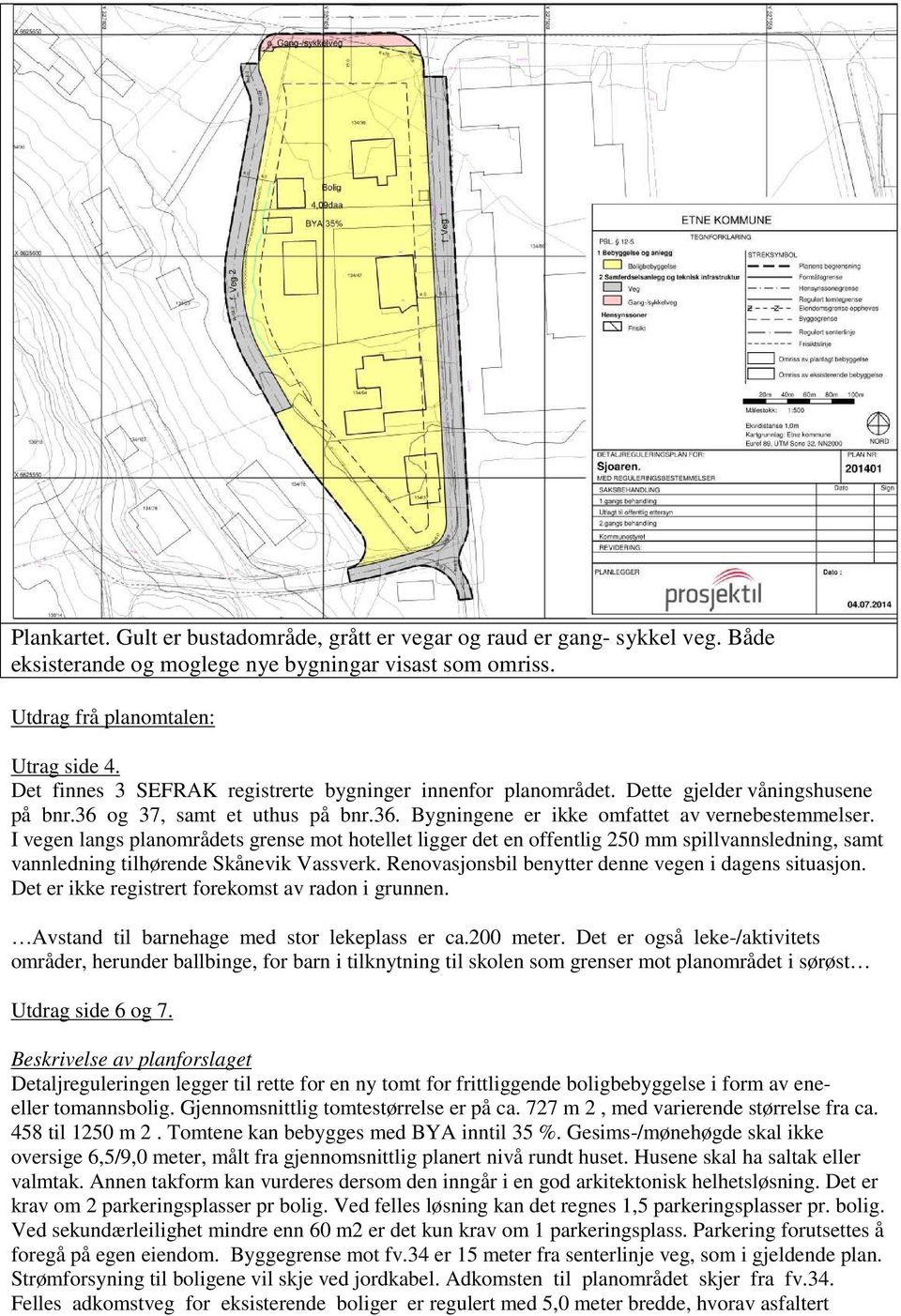 I vegen langs planområdets grense mot hotellet ligger det en offentlig 250 mm spillvannsledning, samt vannledning tilhørende Skånevik Vassverk. Renovasjonsbil benytter denne vegen i dagens situasjon.