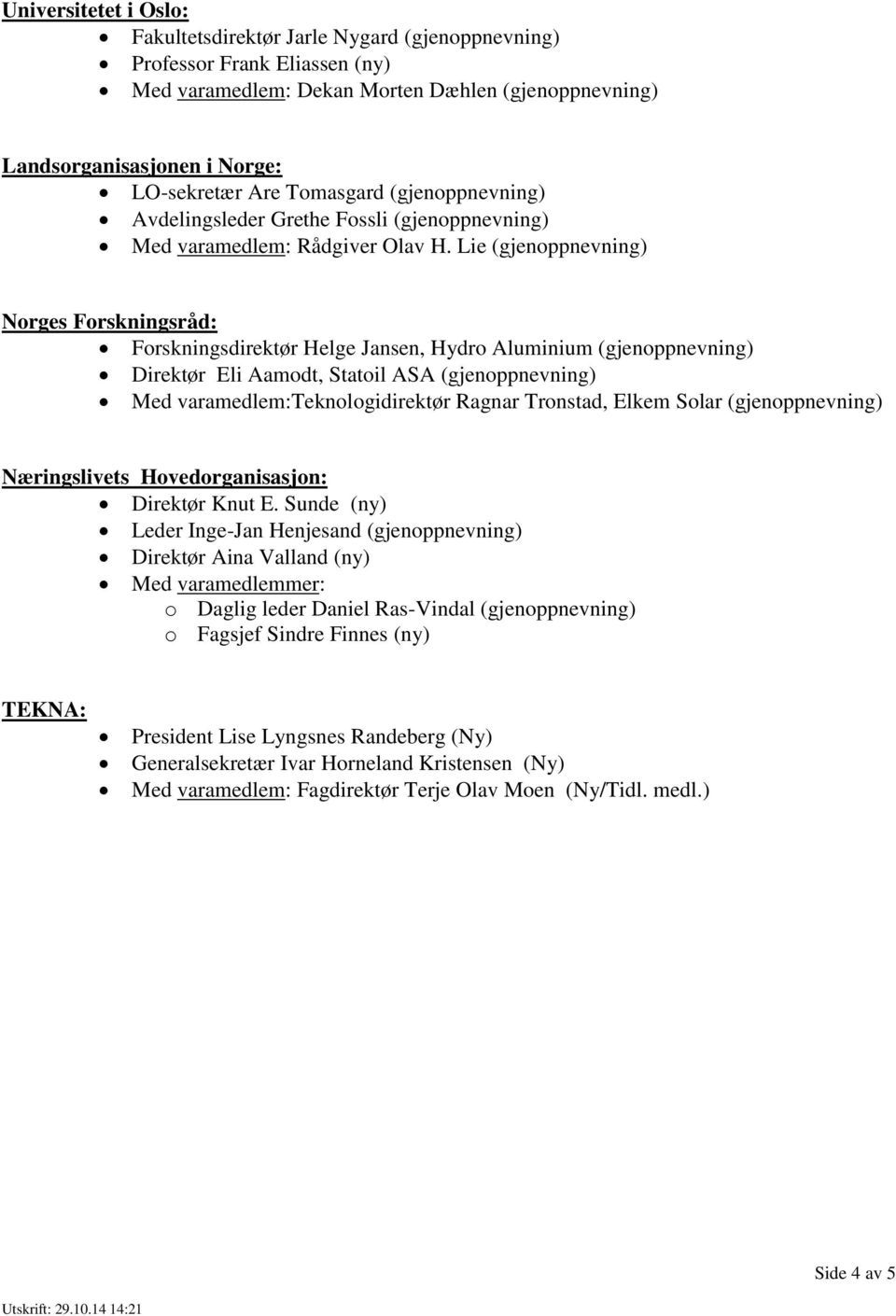 Lie (gjenoppnevning) Norges Forskningsråd: Forskningsdirektør Helge Jansen, Hydro Aluminium (gjenoppnevning) Direktør Eli Aamodt, Statoil ASA (gjenoppnevning) Med varamedlem:teknologidirektør Ragnar
