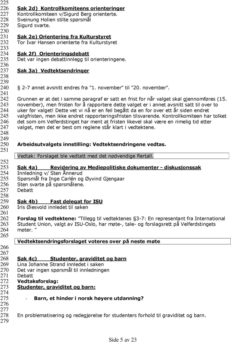 Sak 2e) Orientering fra Kulturstyret Tor Ivar Hansen orienterte fra Kulturstyret Sak 2f) Orienteringsdebatt Det var ingen debattinnlegg til orienteringene.