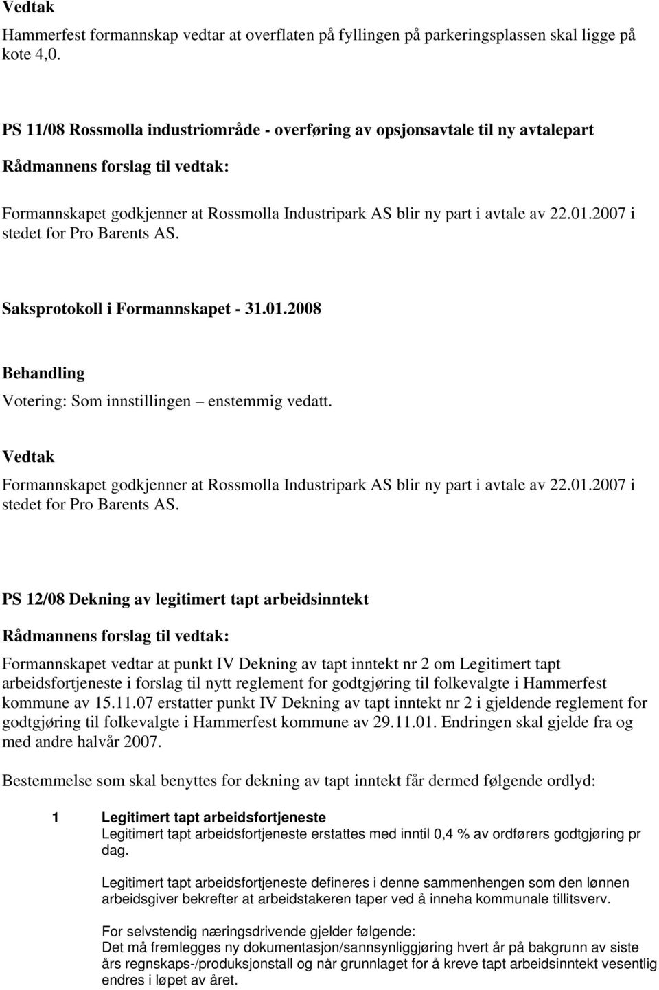 Votering: Som innstillingen enstemmig vedatt. Formannskapet godkjenner at Rossmolla Industripark AS blir ny part i avtale av 22.01.2007 i stedet for Pro Barents AS.