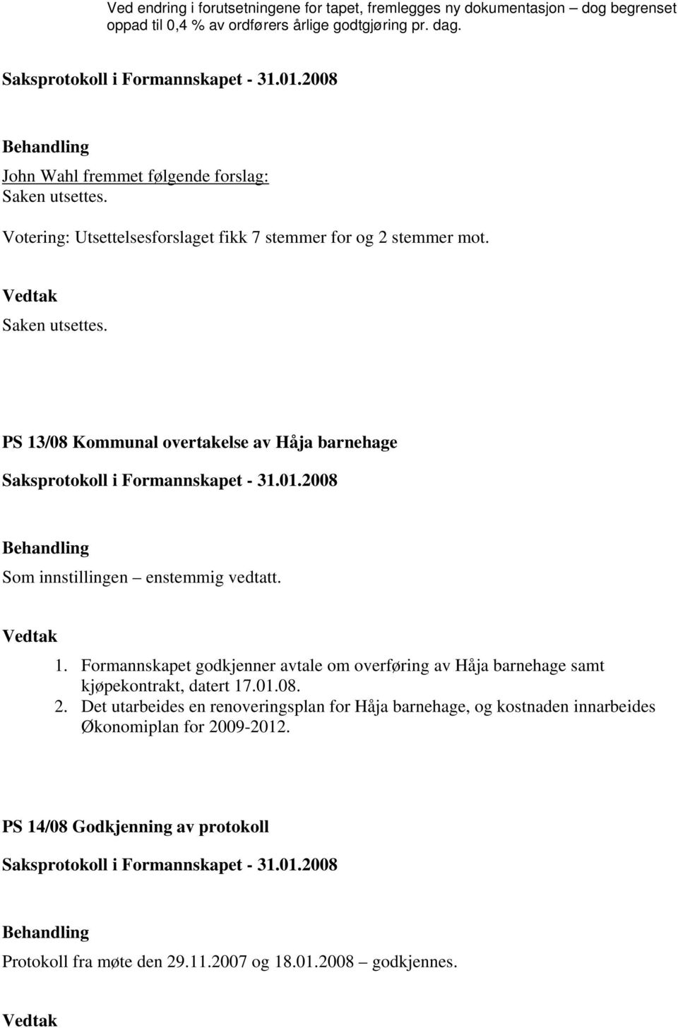 1. Formannskapet godkjenner avtale om overføring av Håja barnehage samt kjøpekontrakt, datert 17.01.08. 2.