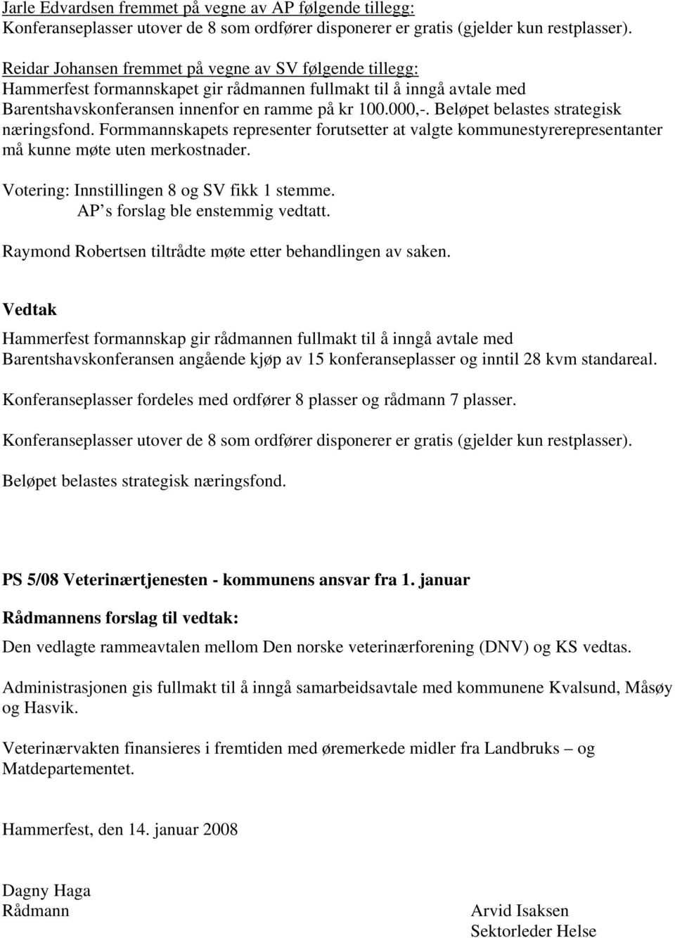 Beløpet belastes strategisk næringsfond. Formmannskapets representer forutsetter at valgte kommunestyrerepresentanter må kunne møte uten merkostnader. Votering: Innstillingen 8 og SV fikk 1 stemme.