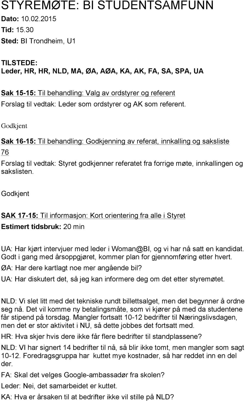 referent. Godkjent Sak 16-15: Til behandling: Godkjenning av referat, innkalling og saksliste 76 Forslag til vedtak: Styret godkjenner referatet fra forrige møte, innkallingen og sakslisten.