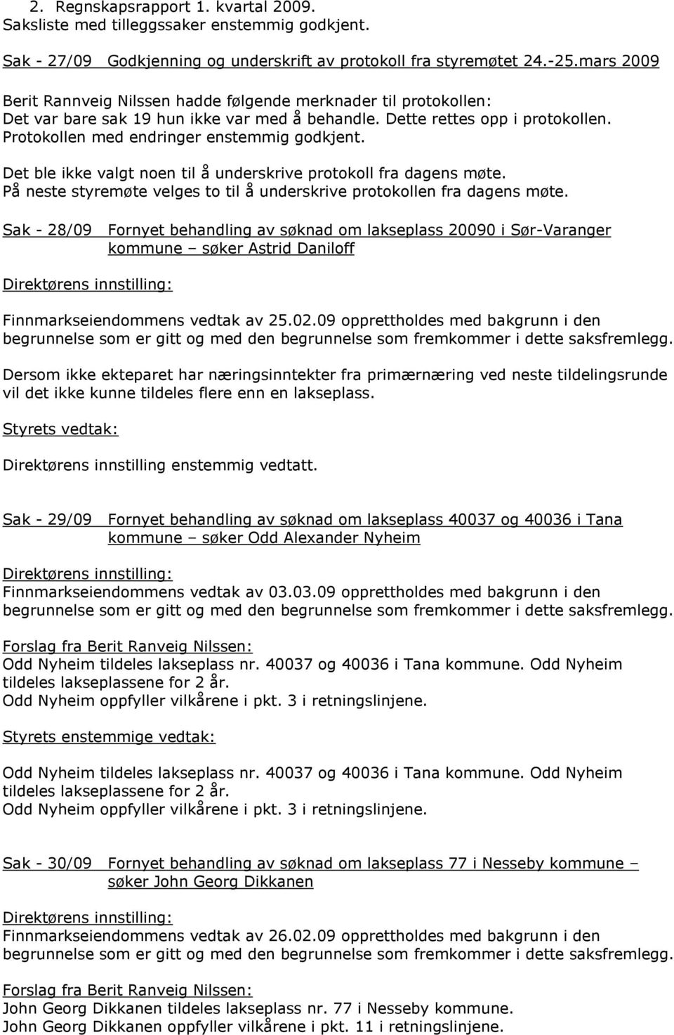 Protokollen med endringer enstemmig godkjent. Det ble ikke valgt noen til å underskrive protokoll fra dagens møte. På neste styremøte velges to til å underskrive protokollen fra dagens møte.