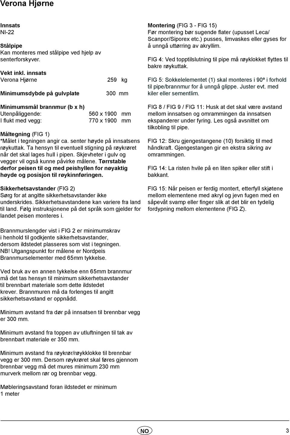 ) pusses, limvaskes eller gyses for å unngå uttørring av akryllim. FIG 4: Ved topptilslutning til pipe må røyklokket flyttes til bakre røykuttak.