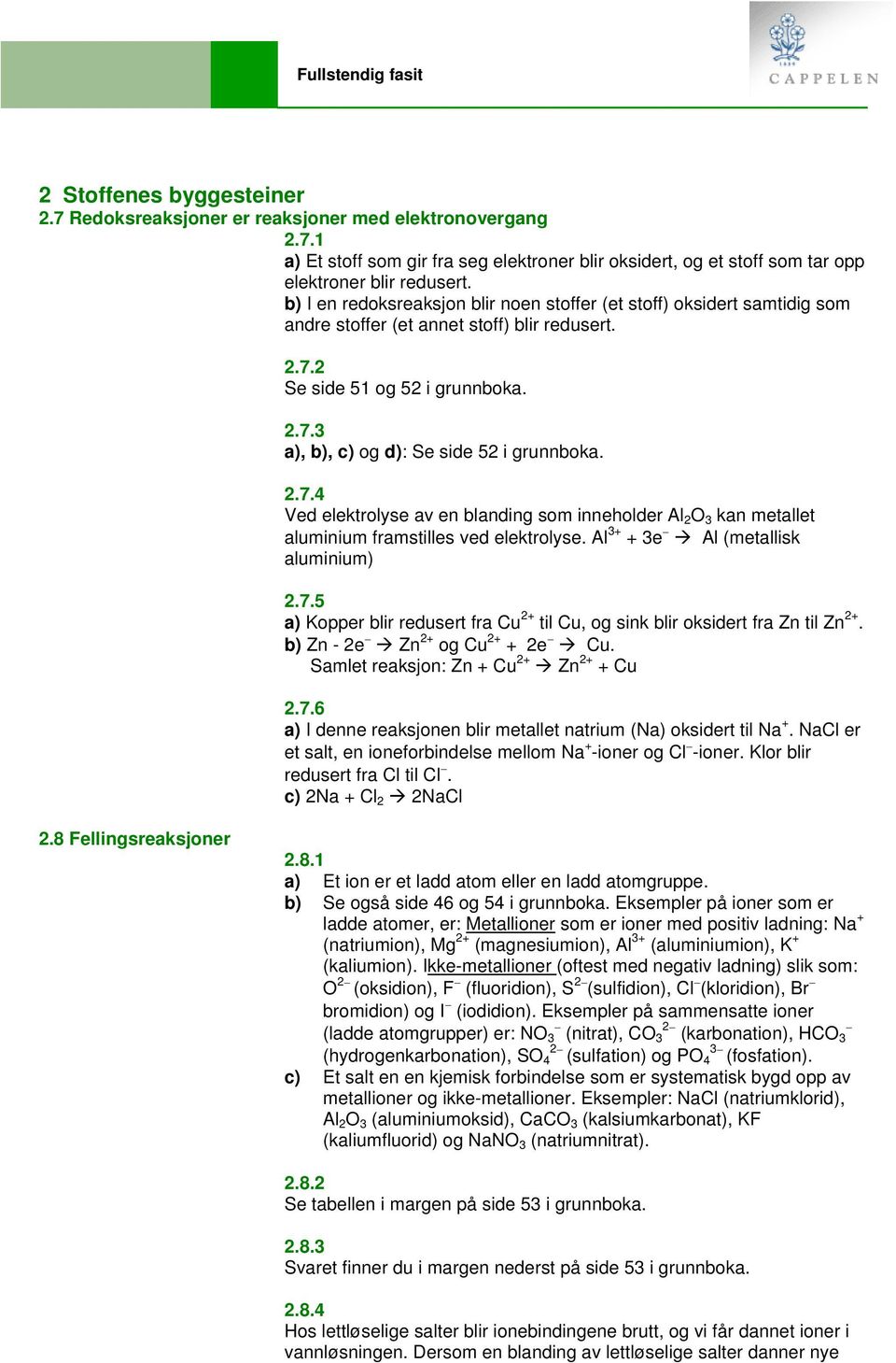 2.7.4 Ved elektrolyse av en blanding som inneholder Al 2 O 3 kan metallet aluminium framstilles ved elektrolyse. Al 3+ + 3e Al (metallisk aluminium) 2.7.5 a) Kopper blir redusert fra Cu 2+ til Cu, og sink blir oksidert fra Zn til Zn 2+.