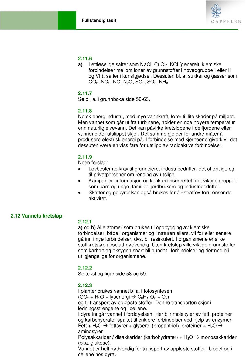 Men vannet som går ut fra turbinene, holder en noe høyere temperatur enn naturlig elvevann. Det kan påvirke kretsløpene i de fjordene eller vannene der utslippet skjer.