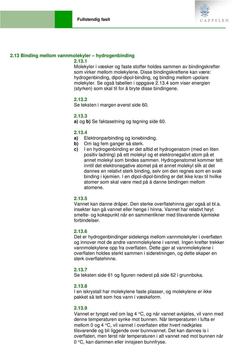 4 som viser energien (styrken) som skal til for å bryte disse bindingene. 2.13.2 Se teksten i margen øverst side 60. 2.13.3 a) og b) Se faktasetning og tegning side 60. 2.13.4 a) Elektronparbinding og ionebinding.