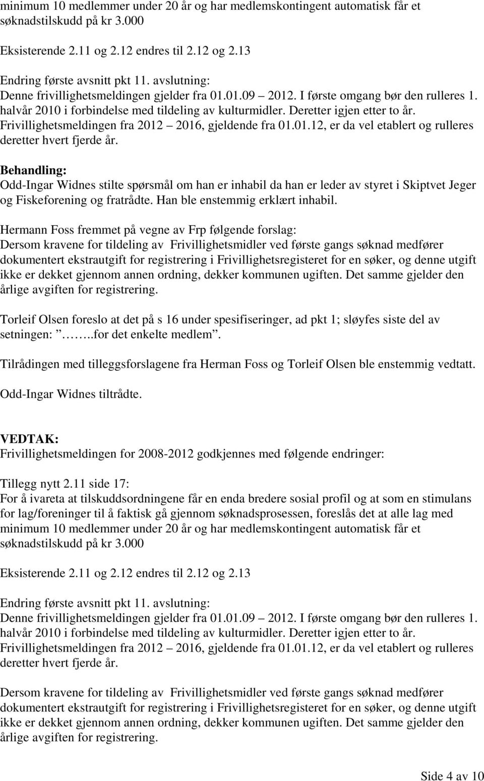 Frivillighetsmeldingen fra 2012 2016, gjeldende fra 01.01.12, er da vel etablert og rulleres deretter hvert fjerde år.