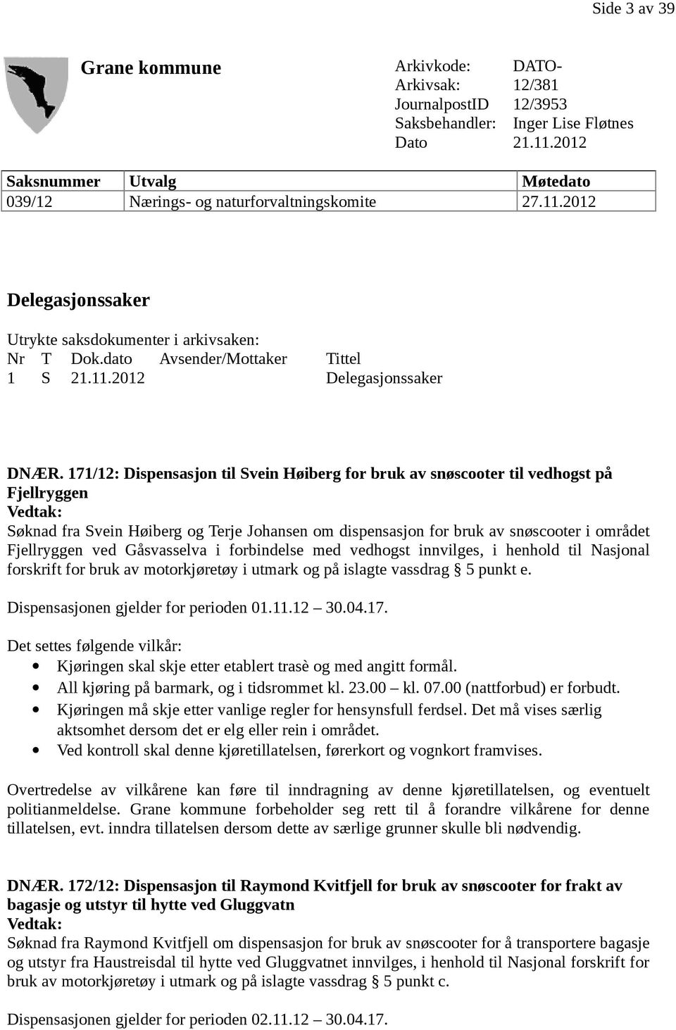 171/12: Dispensasjon til Svein Høiberg for bruk av til vedhogst på Fjellryggen Vedtak: Søknad fra Svein Høiberg og Terje Johansen om dispensasjon for bruk av i området Fjellryggen ved Gåsvasselva i