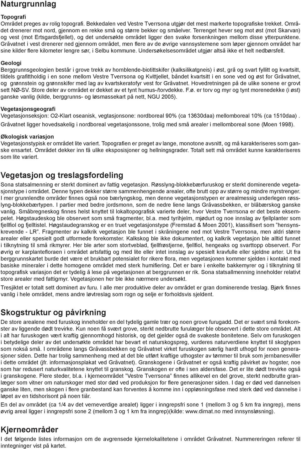 Terrenget hever seg mot øst (mot Skarvan) og vest (mot Ertsgardsfjellet), og det undersøkte området ligger den svake forsenkningen mellom disse ytterpunktene.