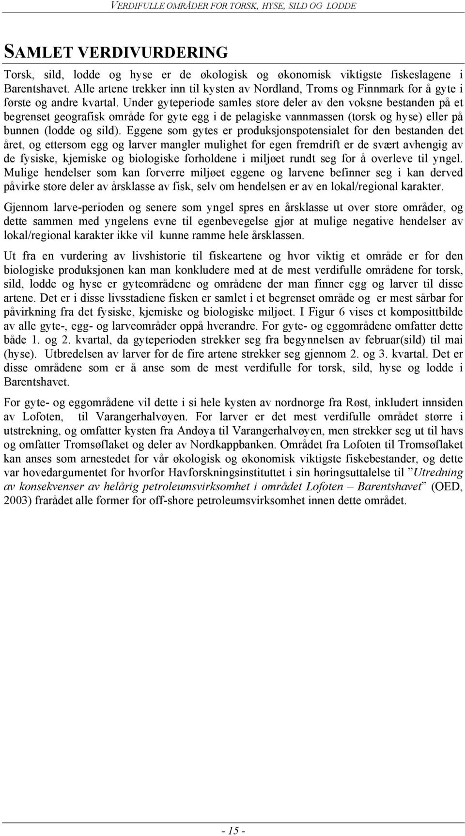 Under gyteperiode samles store deler av den voksne bestanden på et begrenset geografisk område for gyte egg i de pelagiske vannmassen (torsk og hyse) eller på bunnen (lodde og sild).