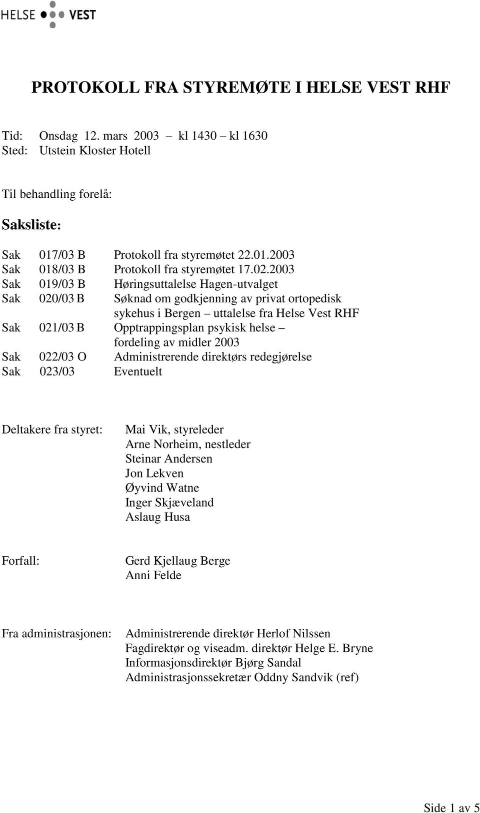 fordeling av midler 2003 Sak 022/03 O Administrerende direktørs redegjørelse Sak 023/03 Eventuelt Deltakere fra styret: Mai Vik, styreleder Arne Norheim, nestleder Steinar Andersen Jon Lekven Øyvind