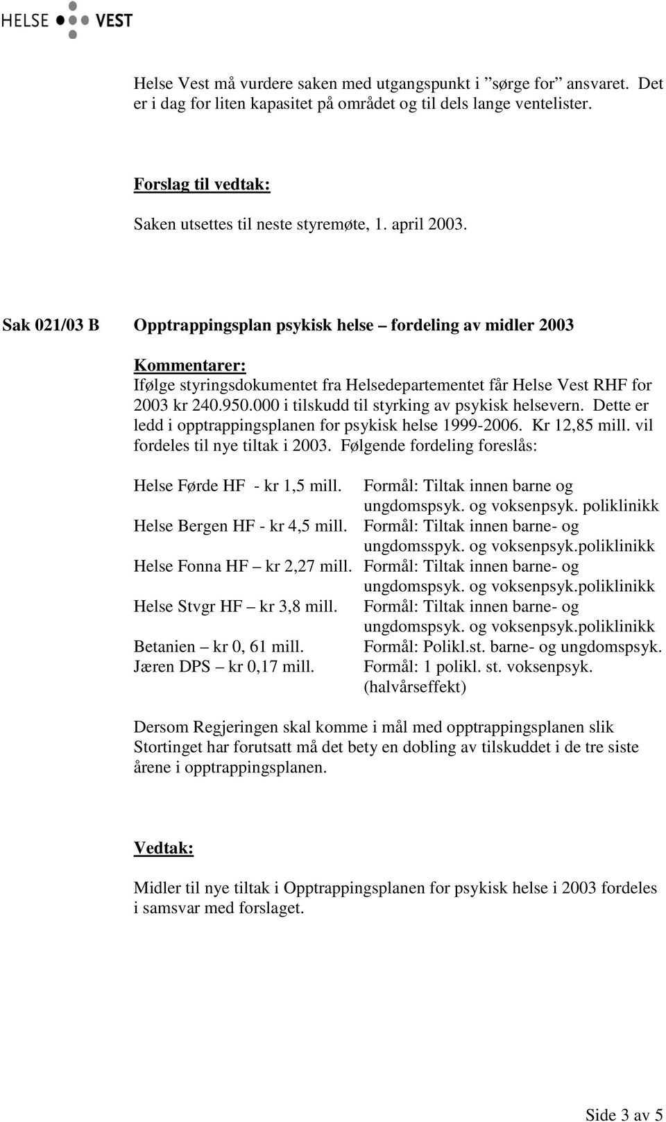 000 i tilskudd til styrking av psykisk helsevern. Dette er ledd i opptrappingsplanen for psykisk helse 1999-2006. Kr 12,85 mill. vil fordeles til nye tiltak i 2003.