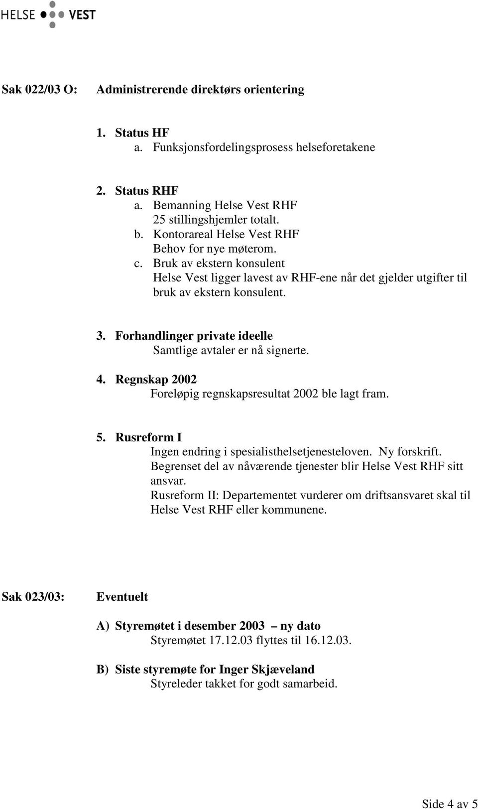 Forhandlinger private ideelle Samtlige avtaler er nå signerte. 4. Regnskap 2002 Foreløpig regnskapsresultat 2002 ble lagt fram. 5. Rusreform I Ingen endring i spesialisthelsetjenesteloven.