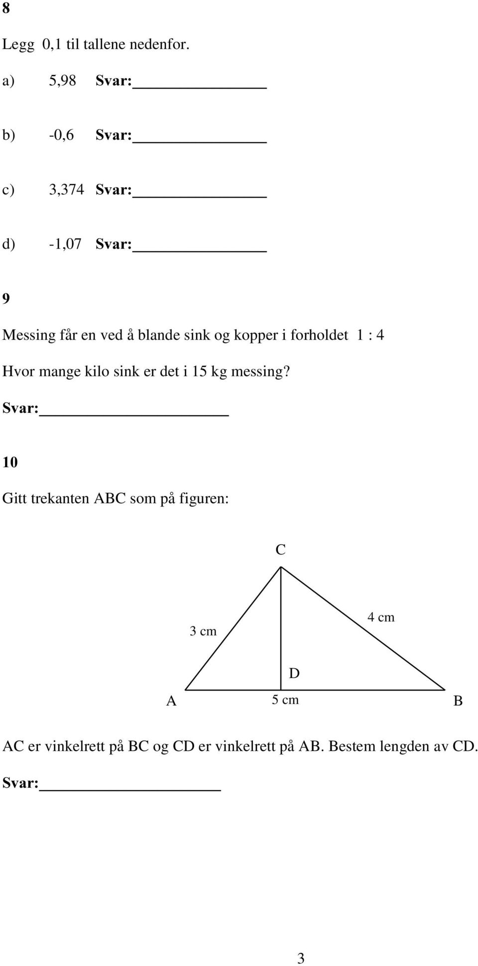 ???????????????? Messing får en ved å blande sink og kopper i forholdet 1 : 4 Hvor mange kilo sink er det i 15 kg messing?