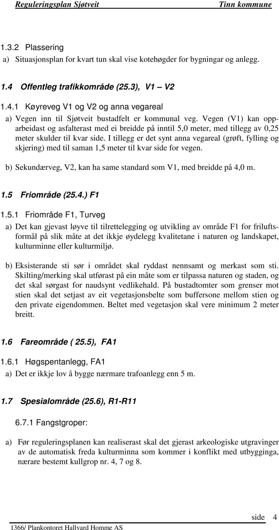 I tillegg er det synt anna vegareal (grøft, fylling og skjering) med til saman 1,5 meter til kvar for vegen. b) Sekundærveg, V2, kan ha same standard som V1, med breidde på 4,0 m. 1.5 Friområde (25.4.) F1 1.