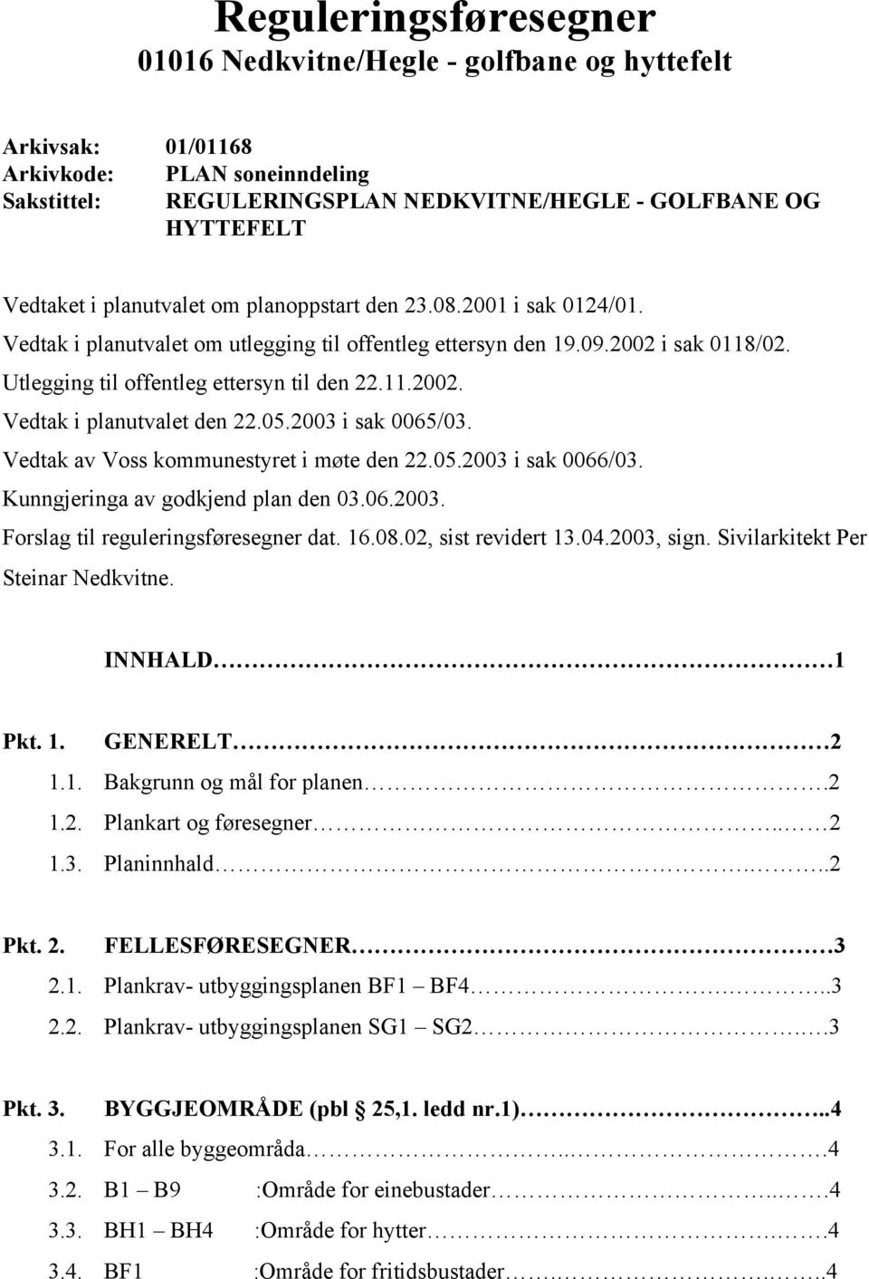 05.2003 i sak 0065/03. Vedtak av Voss kommunestyret i møte den 22.05.2003 i sak 0066/03. Kunngjeringa av godkjend plan den 03.06.2003. Forslag til reguleringsføresegner dat. 16.08.