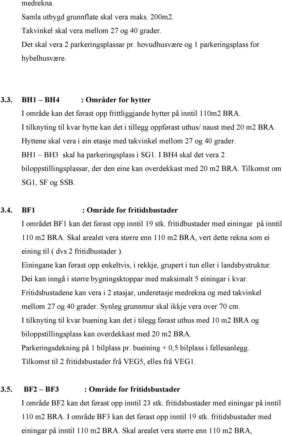 Hyttene skal vera i ein etasje med takvinkel mellom 27 og 40 grader. BH1 BH3 skal ha parkeringsplass i SG1. I BH4 skal det vera 2 biloppstillingsplassar, der den eine kan overdekkast med 20 m2 BRA.