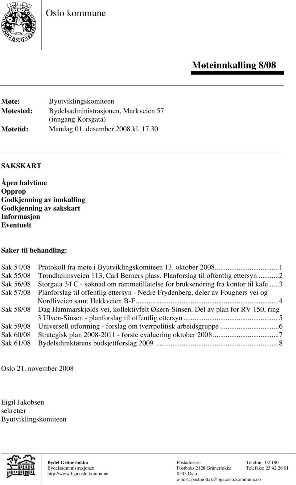 ..1 Sak 55/08 Trondheimsveien 113, Carl Berners plass. Planforslag til offentlig ettersyn...2 Sak 56/08 Storgata 34 C - søknad om rammetillatelse for bruksendring fra kontor til kafe.