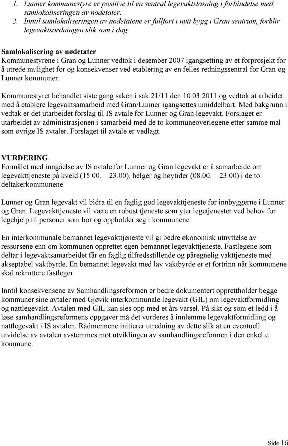 Samlokalisering av nødetater Kommunestyrene i Gran og Lunner vedtok i desember 2007 igangsetting av et forprosjekt for å utrede mulighet for og konsekvenser ved etablering av en felles