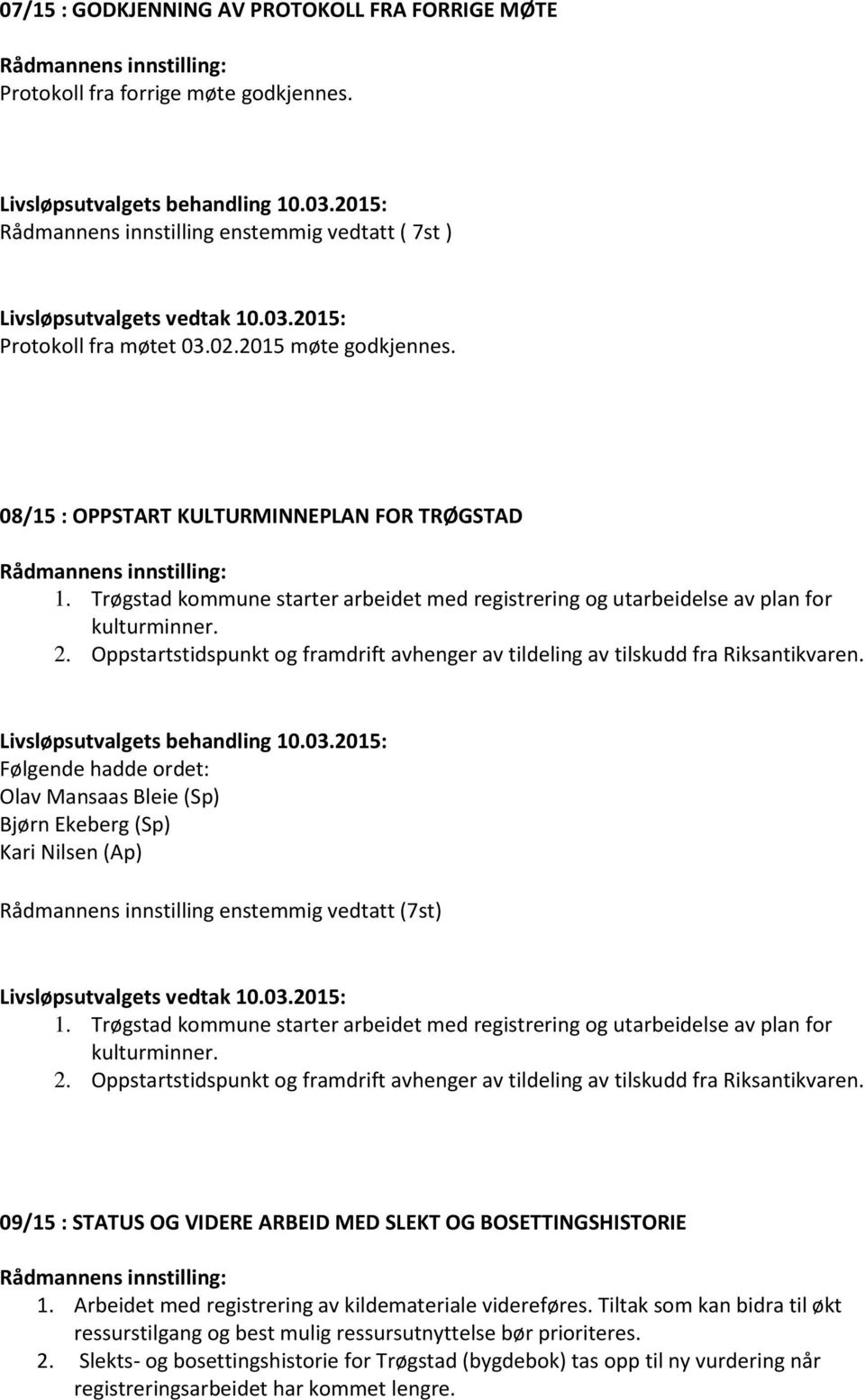 Oppstartstidspunkt og framdrift avhenger av tildeling av tilskudd fra Riksantikvaren. Bjørn Ekeberg (Sp) Rådmannens innstilling enstemmig vedtatt (7st) 1.