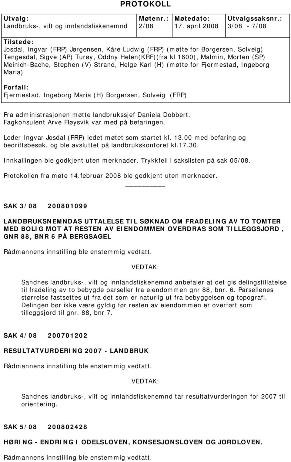 Stephen (V) Strand, Helge Karl (H) (møtte for Fjermestad, Ingeborg Maria) Forfall: Fjermestad, Ingeborg Maria (H) Borgersen, Solveig (FRP) Fra administrasjonen møtte landbrukssjef Daniela Dobbert.