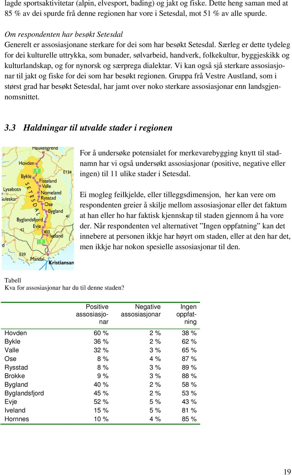 Særleg er dette tydeleg for dei kulturelle uttrykka, som bunader, sølvarbeid, handverk, folkekultur, byggjeskikk og kulturlandskap, og for nynorsk og særprega dialektar.