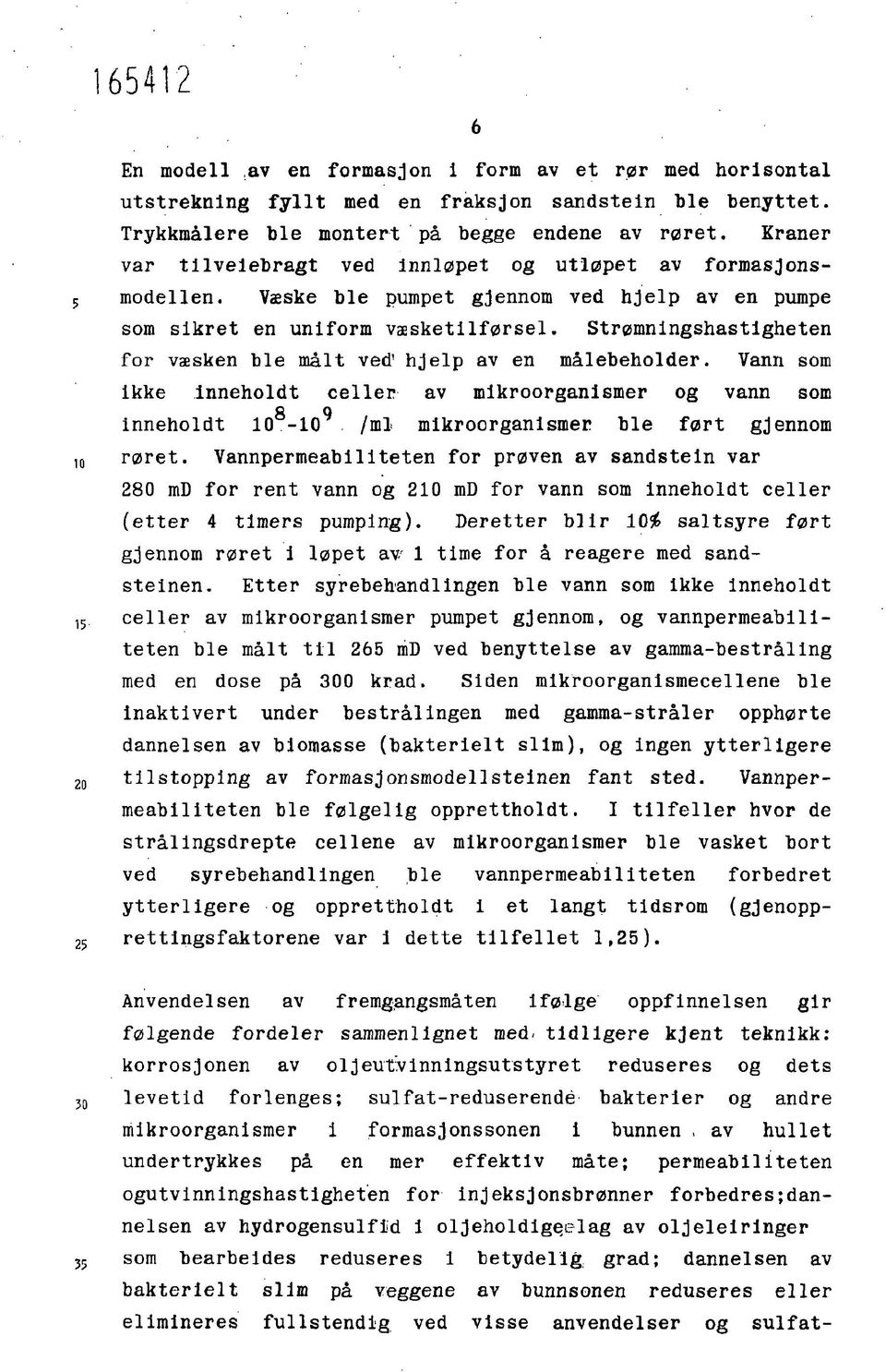 Strømningshastigheten for væsken ble målt ved 1 hjelp av en målebeholder. Vann som Ikke inneholdt celler av mlkroorganismer og vann som 8 9 inneholdt 10-10 /ml mlkroorganismer ble ført gjennom røret.