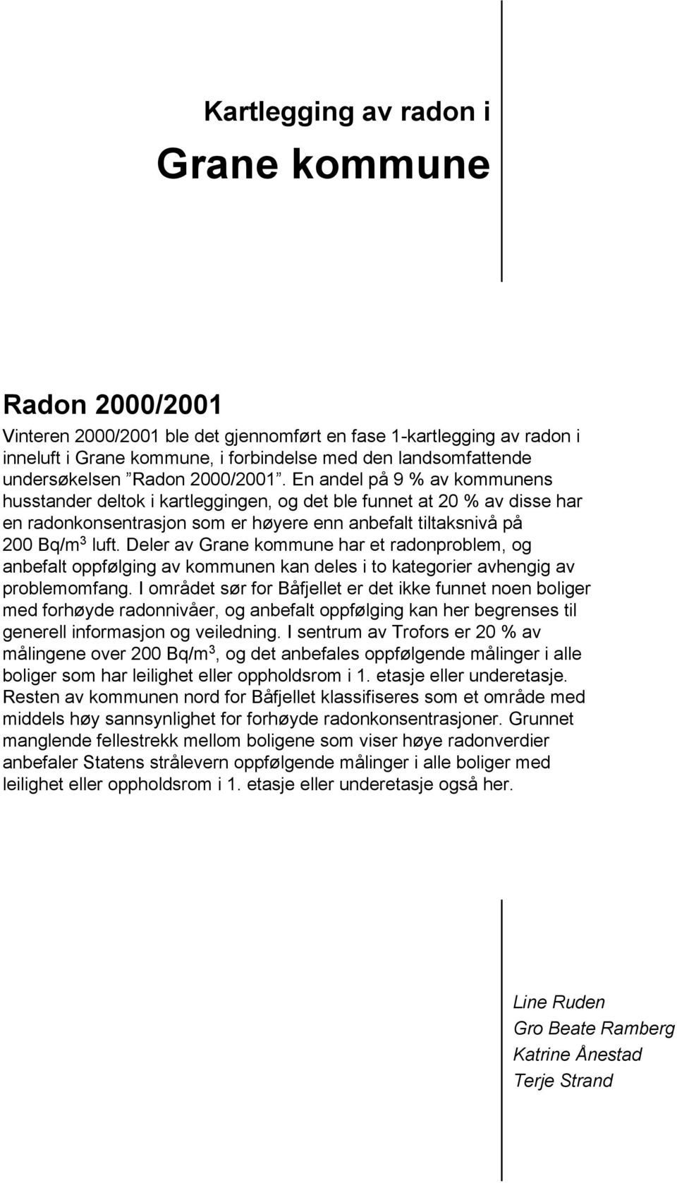 En andel på 9 % av kommunens husstander deltok i kartleggingen, og det ble funnet at 20 % av disse har en radonkonsentrasjon som er høyere enn anbefalt tiltaksnivå på 200 Bq/m 3 luft.